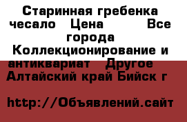 Старинная гребенка чесало › Цена ­ 350 - Все города Коллекционирование и антиквариат » Другое   . Алтайский край,Бийск г.